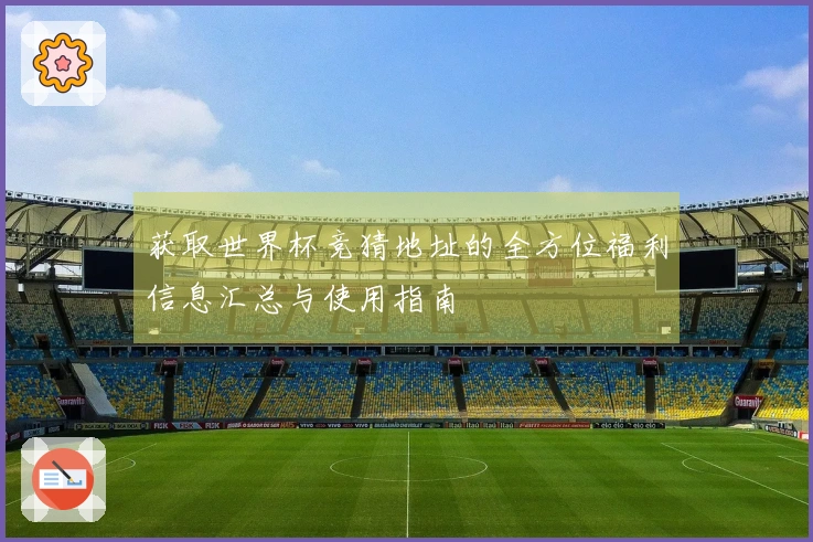 获取世界杯竞猜地址的全方位福利信息汇总与使用指南