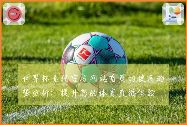 世界杯竞猜官方网站首页的使用趋势分析：提升您的体育直播体验
