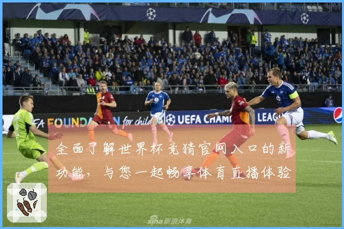 全面了解世界杯竞猜官网入口的新功能，与您一起畅享体育直播体验