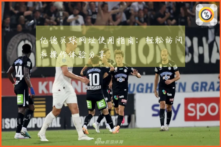 亿德买球网址使用指南：轻松访问和操作体验分享