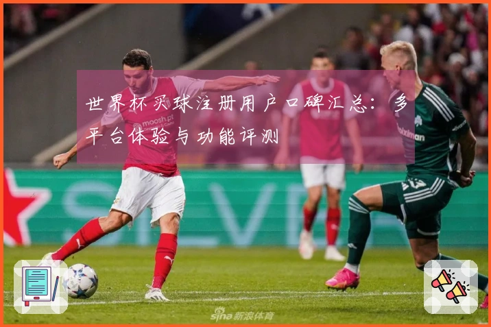 世界杯买球注册用户口碑汇总：多平台体验与功能评测