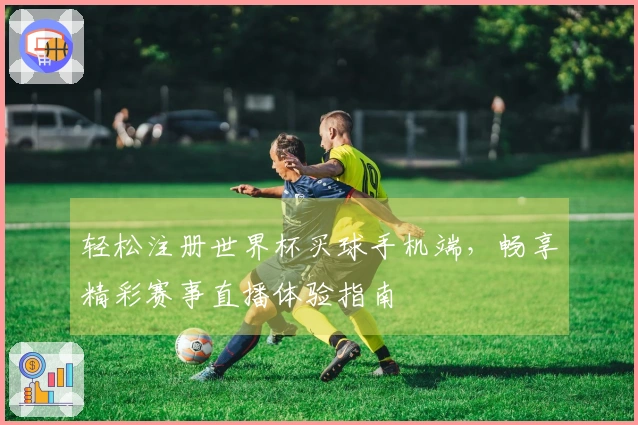 轻松注册世界杯买球手机端，畅享精彩赛事直播体验指南