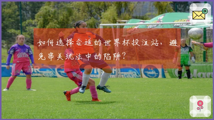如何选择合适的世界杯投注站，避免串关玩法中的陷阱？