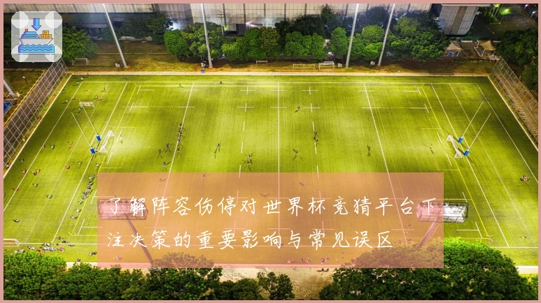 了解阵容伤停对世界杯竞猜平台下注决策的重要影响与常见误区