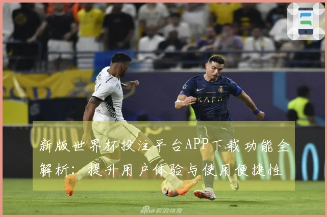 新版世界杯投注平台APP下载功能全解析：提升用户体验与使用便捷性