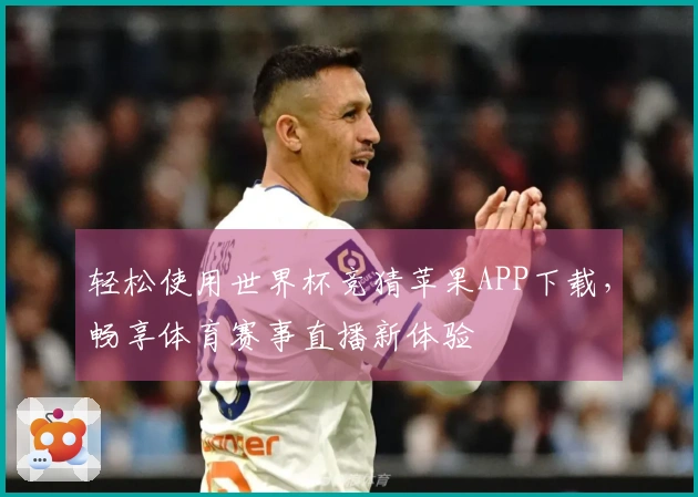 轻松使用世界杯竞猜苹果APP下载，畅享体育赛事直播新体验