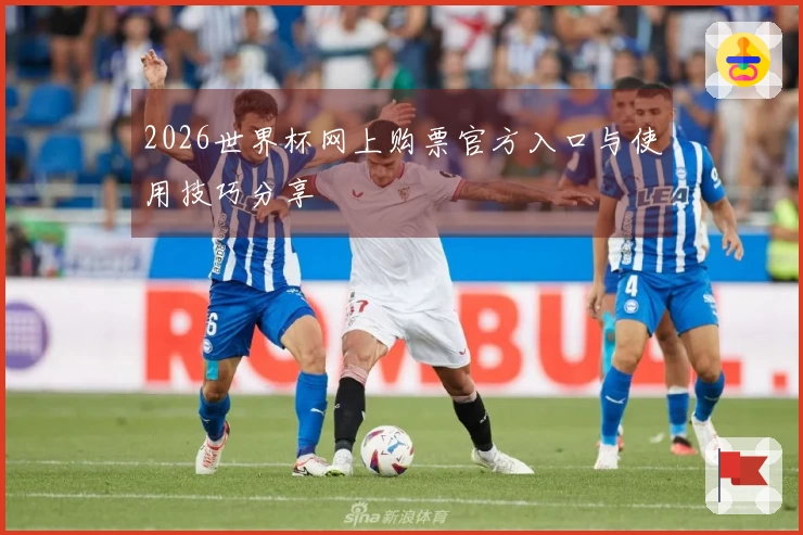 2026世界杯网上购票官方入口与使用技巧分享