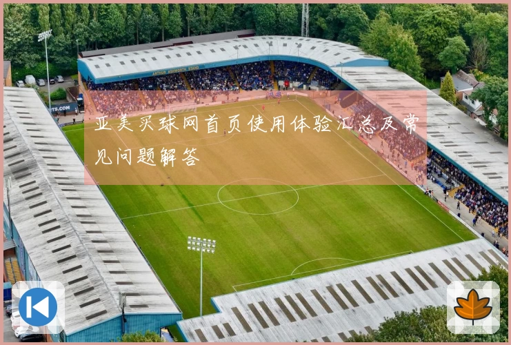 亚美买球网首页使用体验汇总及常见问题解答