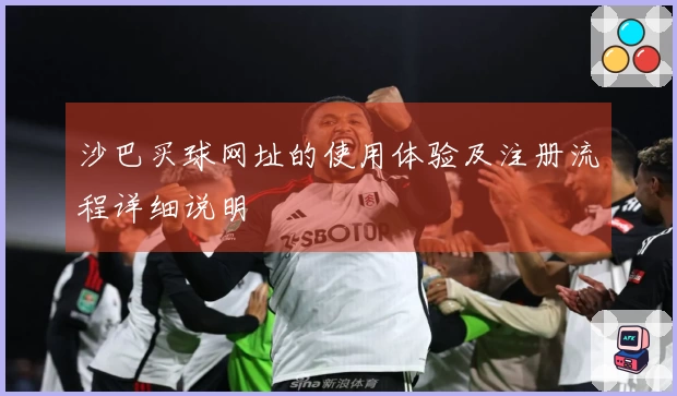 沙巴买球网址的使用体验及注册流程详细说明