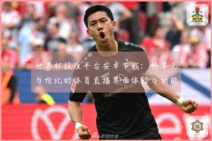 世界杯投注平台安卓下载：畅享无与伦比的体育直播界面体验与功能介绍