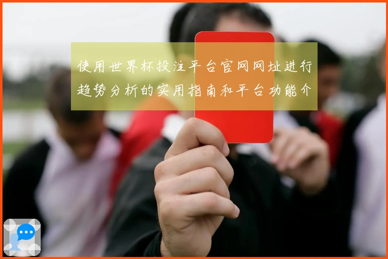 使用世界杯投注平台官网网址进行趋势分析的实用指南和平台功能介绍
