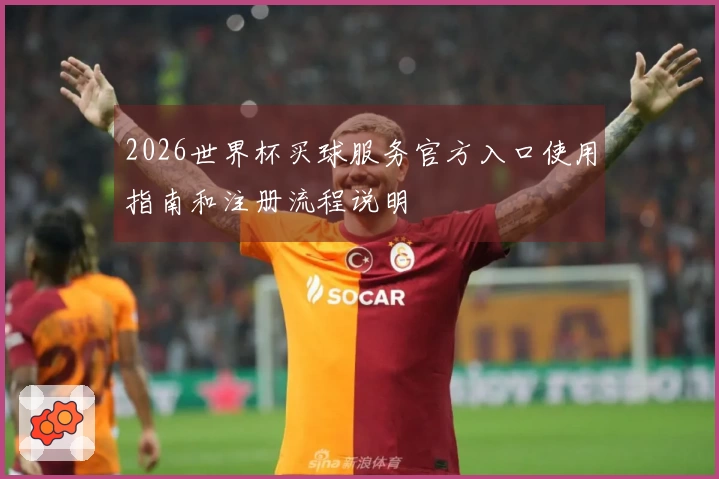 2026世界杯买球服务官方入口使用指南和注册流程说明