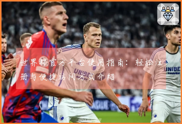 世界杯官方平台使用指南：轻松注册与便捷访问方式介绍