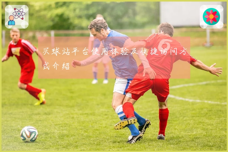 买球站平台使用体验及快捷访问方式介绍