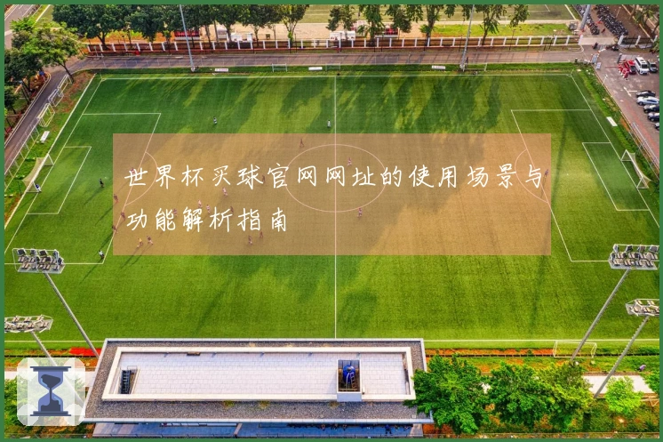 世界杯买球官网网址的使用场景与功能解析指南