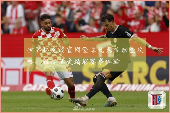 世界杯竞猜官网登录优惠活动全攻略，轻松享受精彩赛事体验